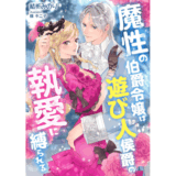 魔性の伯爵令嬢は遊び人侯爵の執愛に縛られる