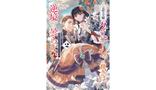 完璧令嬢クラリーシャの輝きは逆境なんかじゃ曇らない２　～婚約破棄されても自力で幸せをつかめばよいのでは？～