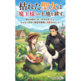 枯れた聖女は「魔王様」の土地を耕す。: 瘴気を肥料に極上野菜を育てたら、もふもふ聖獣と強面旦那様に溺愛されました。