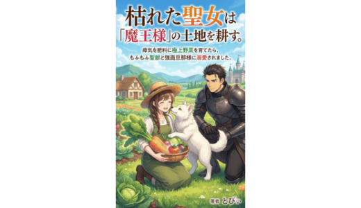 枯れた聖女は「魔王様」の土地を耕す。: 瘴気を肥料に極上野菜を育てたら、もふもふ聖獣と強面旦那様に溺愛されました。