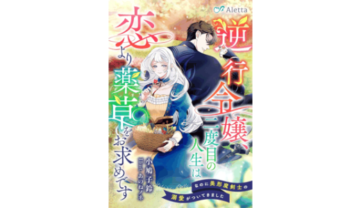 逆行令嬢、二度目の人生は恋より薬草をお求めです～なのに美形魔剣士の溺愛がついてきました～